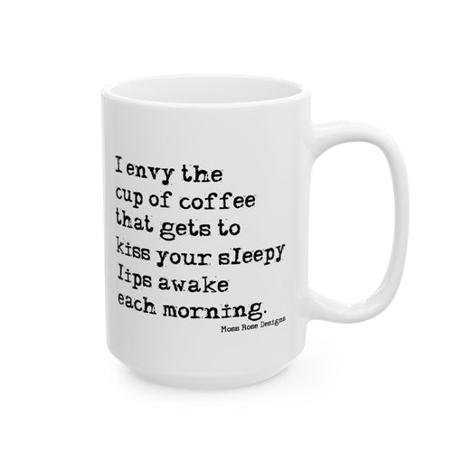 I Envy the Cup of Coffee Gets to Kiss Your Sleepy Lips Ceramic Mug, (11oz, 15oz)